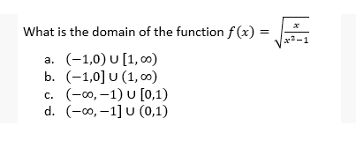 What is the domain of the function f (x)
x2-1
a. (-1,0) U [1, 00)
b. (-1,0] U (1, o)
c. (-0, –1) U [0,1)
d. (-0, –1] U (0,1)
