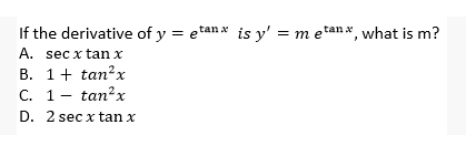 If the derivative of y = etanx is y' = m etanx, what is m?
A. sec x tan x
B. 1+ tan?x
C. 1- tan?x
D. 2 sec x tan x
