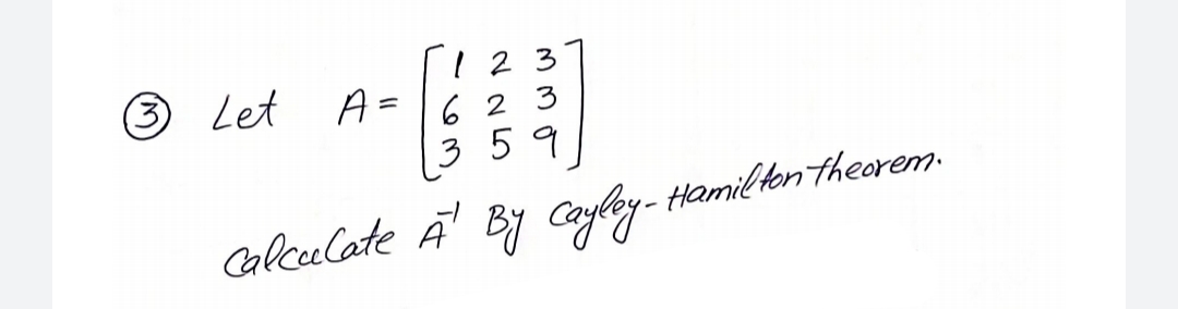 123
A=1623
3 5 9
3 Let
Calceelate Ā By Cayley- Hamil ton theorem.
