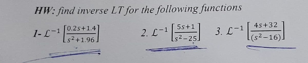 HW: find inverse LT for the following functions
1- L-1
0.2s+1.4
5s+1
4s+32
2. L-1
3. L-1
s2+1.96
Ls2-25]
(s²-16)
