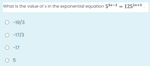 What is the value of x in the exponential equation 53*-2 = 1252x+5.
O -19/3
O -17/3
O -17
O 5
