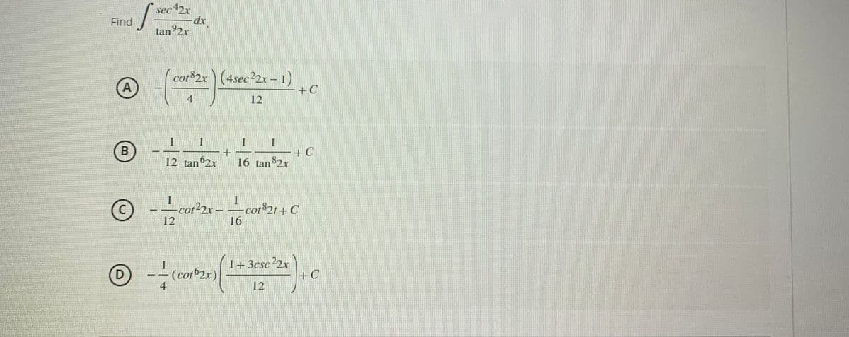 Find
A
S
sec42x
tan 2x
cot82x (4sec 22x-1)
12
12 tan 2x
16 tan 82x
1
16
1+3csc22x
12
B
C
0 --
4
-dx
-cot²2x-
(cot62x)
12
+C
+C
cot82t+C
+C