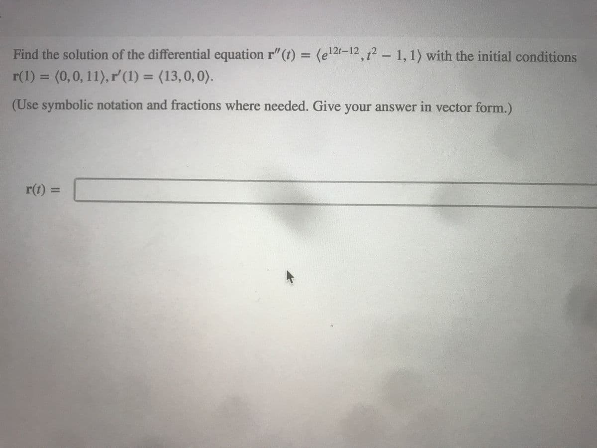 Find the solution of the differential equation r" (t) = (e¹21-12, 2-1, 1) with the initial conditions
r(1) = (0,0, 11), r'(1) = (13,0,0).
(Use symbolic notation and fractions where needed. Give your answer in vector form.)
r(t) =