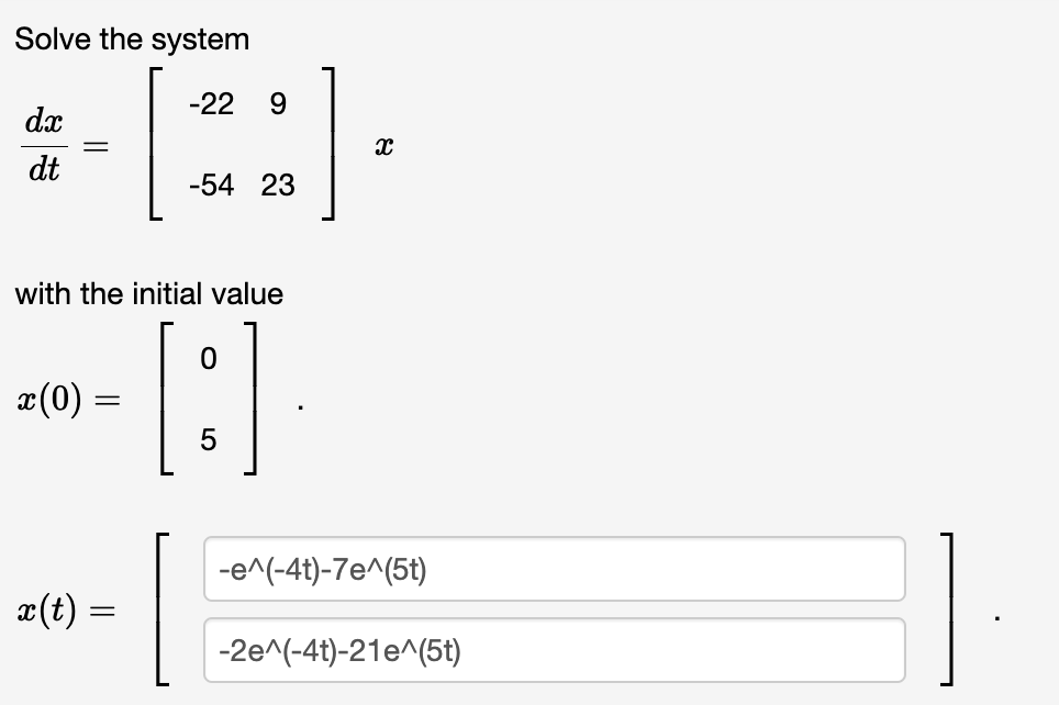 Solve the system
-22
9.
dx
dt
-54 23
with the initial value
æ(0) =
5
-e^(-4t)-7e^(5t)
æ(t)
-2e^(-4t)-21e^(5t)
