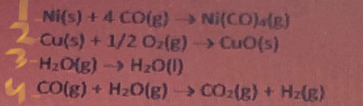 Ni(s) +4 CO(g) Ni(CO)(g)
Cu(s) + 1/2 Ozle)- CuO(s)
3-H2O(g)- Hz0(1)
y COlg) + H0(g)- CO:(g) + Hz(g)
