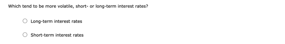Which tend to be more volatile, short- or long-term interest rates?
Long-term interest rates
Short-term interest rates
