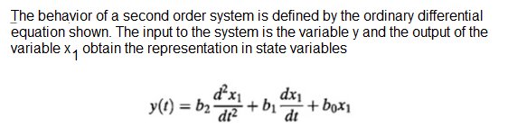 The behavior of a second order system is defined by the ordinary differential
equation shown. The input to the system is the variable y and the output of the
variable x, obtain the representation in state variables
dx1
dt
y(1) = b, dx1
+bị
+ box1

