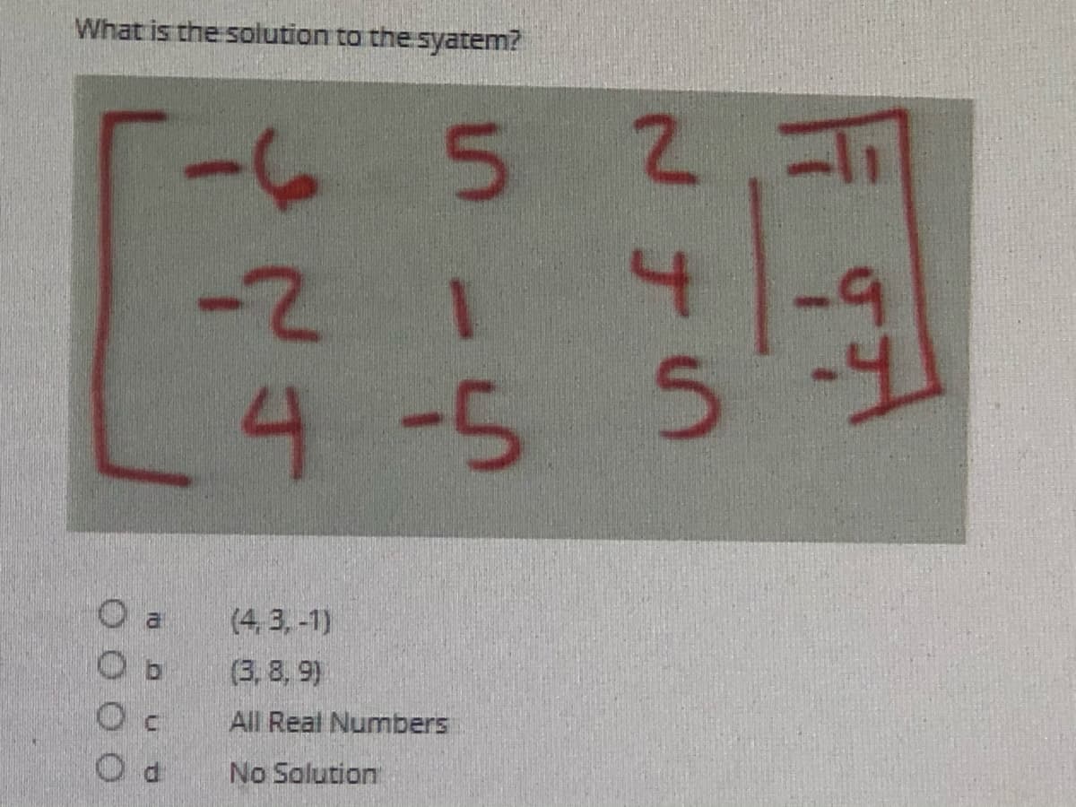 What is the solution to the syatem?
-८ 5
2.71
-21
4-5 5
(4, 3,-1)
(3, 8, 9)
All Real Numbers
No Solution
