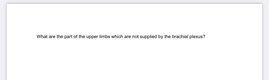 What are the part of the upper limbs which are not supplied by the brachial plexus?
