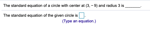 The standard equation of a circle with center at (3, - 9) and radius 3 is
The standard equation of the given circle is
(Type an equation.)
