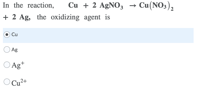 In the reaction,
Cu + 2 AgN03
Cu(NO3),
+ 2 Ag, the oxidizing agent is
OCu
Ag
O Ag+
OCu2+
