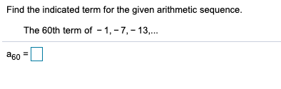 Find the indicated term for the given arithmetic sequence.
The 60th term of - 1, - 7, – 13,.
a60
