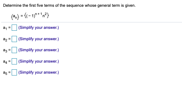 Determine the first five terms of the sequence whose general term is given.
{an} = {(- 1)" + 'n²}
a =
(Simplify your answer.)
a2 = (Simplify your answer.)
az
(Simplify your answer.)
a4
(Simplify your answer.)
as =
(Simplify your answer.)
