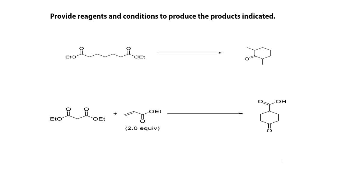 Provide reagents and conditions to produce the products indicated.
EtO
COET
HO
요 요
OEt
+
EtO
COET
(2.0 equiv)
