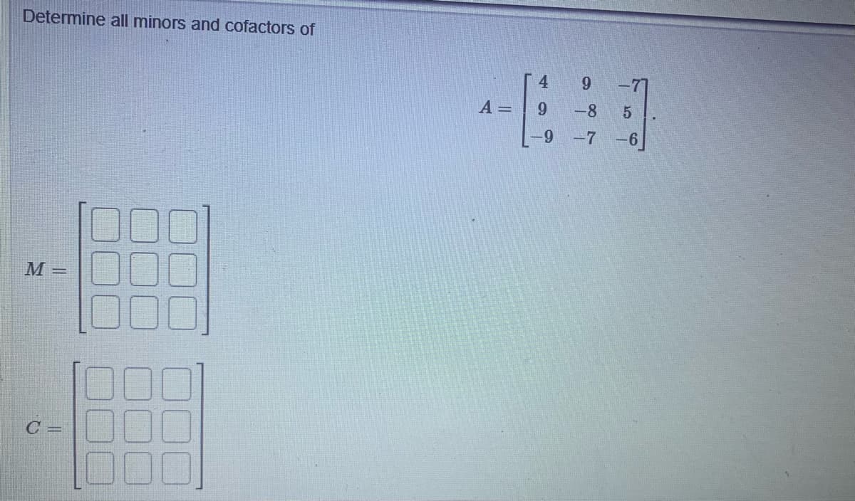 Determine all minors and cofactors of
M =
C =
A =
4
9
-9
9
-8
-7-6
5