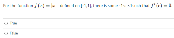 For the function f (x) = |x| defined on [-1,1], there is some -1<c<1such that f' (c) = 0.
O True
False
