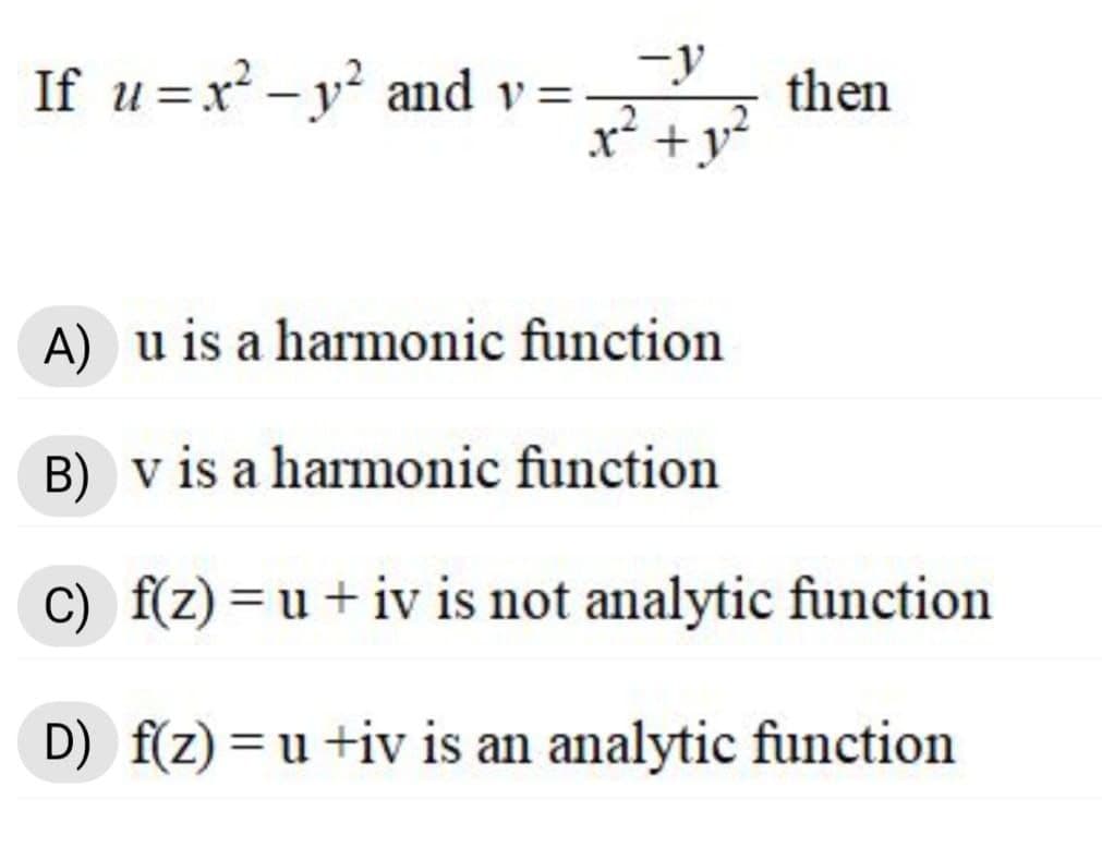 -y
If u=x² - y? and v=:
x* +y
then
A) u is a harmonic function
B) v is a harmonic function
C) f(z)=u+iv is not analytic function
D) f(z)=u+iv is an analytic function
