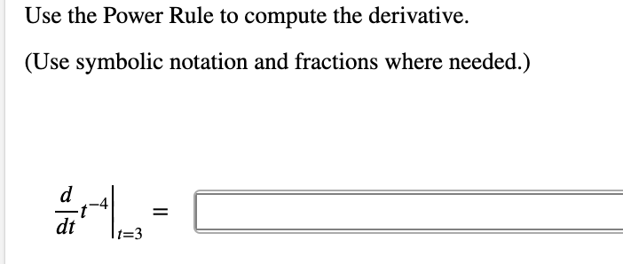 Use the Power Rule to compute the derivative.
(Use symbolic notation and fractions where needed.)
%3D
