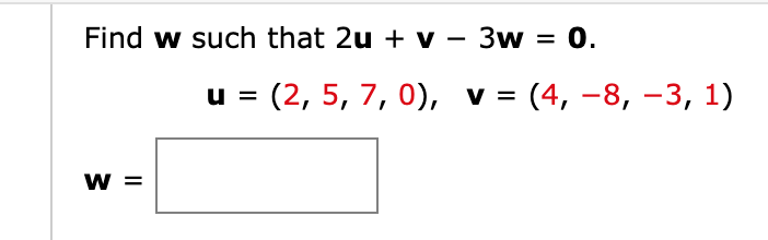 0.
Find w such that 2u + v – 3w
(2, 5, 7, 0), v =
(4, –8, –3, 1)
u =
w =
