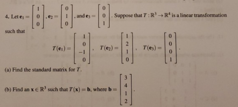 0.
4. Let ej
and ez
Suppose that T :R' + R* is a linear transformation
%3D
%3D
0.
1
such that
T(e1) =
T(e2) =
T(e3) =
%3D
%3D
0.
0.
(a) Find the standard matrix for T.
4
(b) Find an x € R³ such that T(x) = b, where b=
1
%3D
