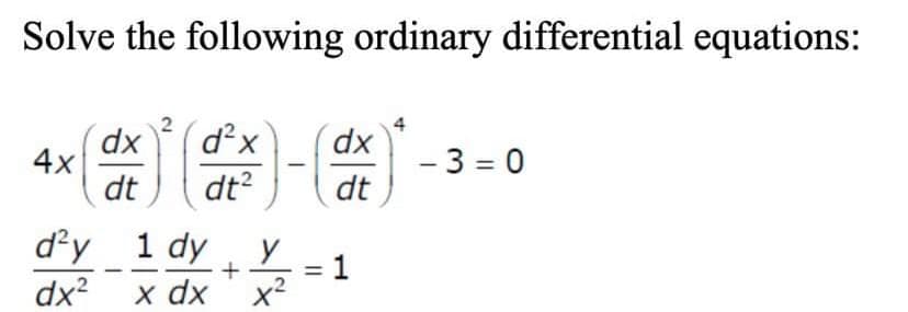 Solve the following ordinary differential equations:
1² :)-(
4x
dx d²x
dt dt²
d²y 1 dy
dx² x dx
-
+
y
x²
dx
dt
1
- 3=0