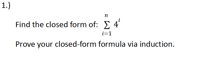 1.)
n
i
Find the closed form of: Σ 4³
i=1
Prove your closed-form formula via induction.
