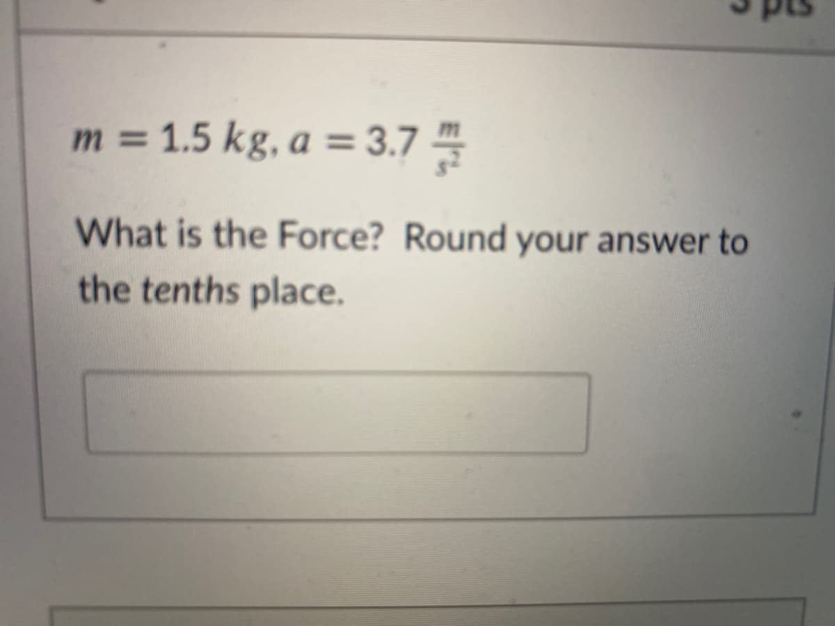 m = 1.5 kg, a = 3.7
%3D
What is the Force? Round your answer to
the tenths place.
