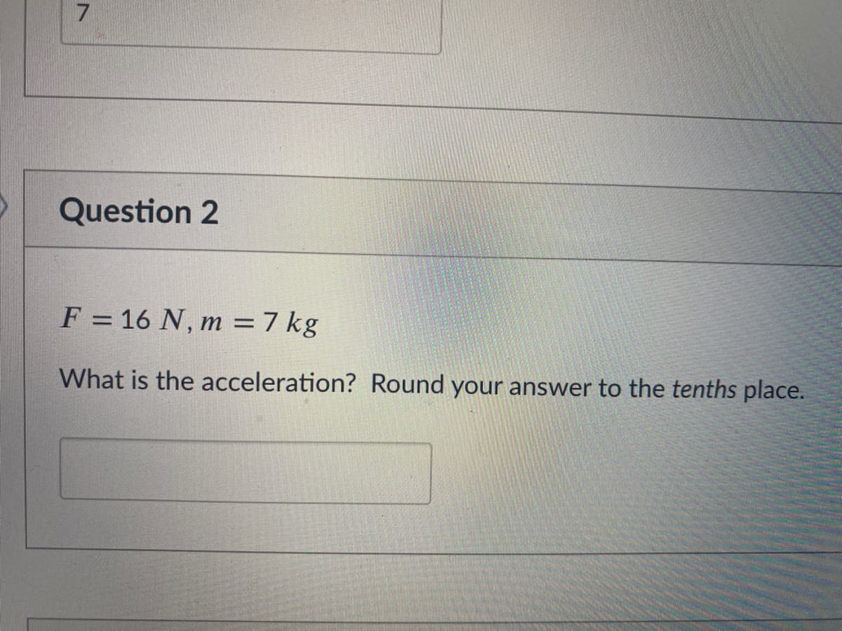 Question 2
F = 16 N, m = 7 kg
%3D
What is the acceleration? Round your answer to the tenths place.
