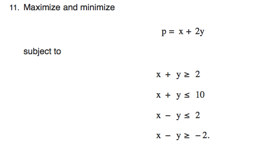11. Maximize and minimize
p = x + 2y
subject to
x + y > 2
x + y s 10
х — уs 2
х — у2 —2.
