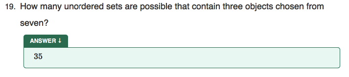 19. How many unordered sets are possible that contain three objects chosen from
seven?
ANSWER !
35
