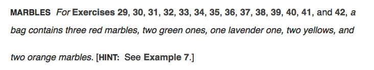 MARBLES For Exercises 29, 30, 31, 32, 33, 34, 35, 36, 37, 38, 39, 40, 41, and 42, a
bag contains three red marbles, two green ones, one lavender one, two yellows, and
two orange marbles. [HINT: See Example 7.]
