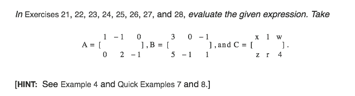 In Exercises 21, 22, 23, 24, 25, 26, 27, and 28, evaluate the given expression. Take
1 - 1
A = [
0 2 -1 5 - 1
0 - 1
1, and C = [
1
х 1 w
1.
3
1,B = [
z r
4
[HINT: See Example 4 and Quick Examples 7 and 8.]
