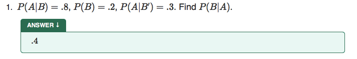 1. Р(A|B) — .8, Р(B) — .2, Р(А|в) %— .3. Find P(B|A).
%3|
ANSWER I
.4
