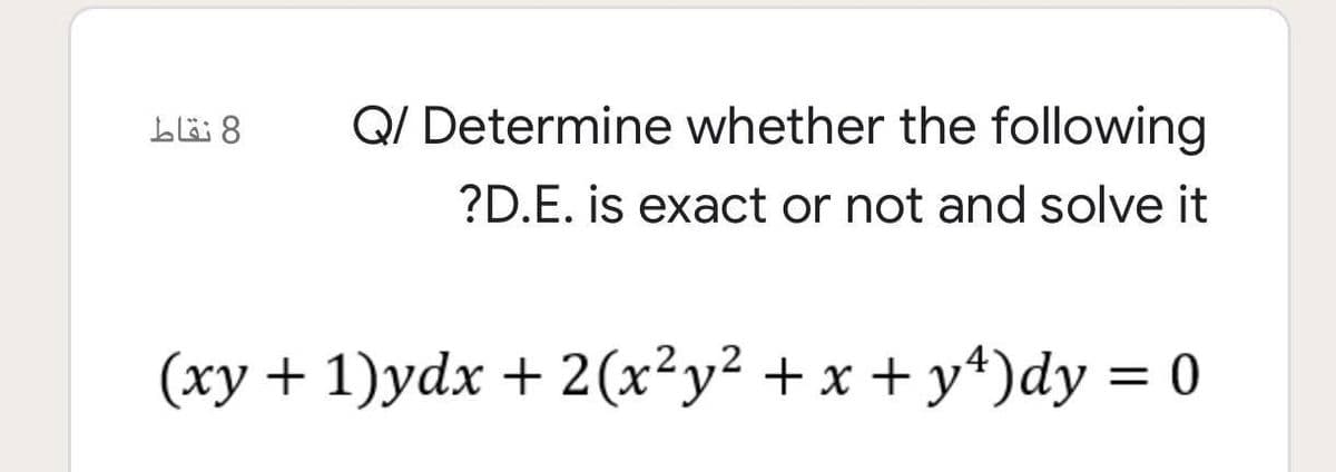 blä 8
Q/ Determine whether the following
?D.E. is exact or not and solve it
(ху + 1)ydx + 2(х?у2 + х + у4)dy %3D 0
