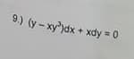 9.) (y-xy)dx + xdy 0
