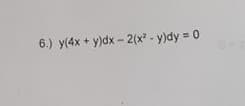 6.) y(4x + y)dx - 2(x? - y)dy = 0
