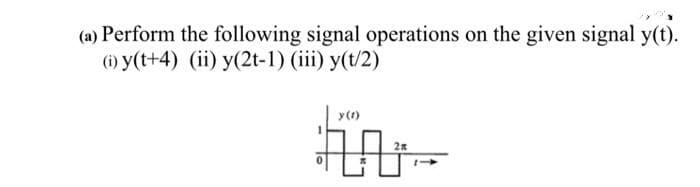 (a) Perform the following signal operations on the given signal y(t).
(1) y(t+4) (ii) y(2t-1) (iii) y(t/2)
y(1)
