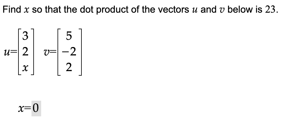 Find x so that the dot product of the vectors u and v below is 23.
3
u=2
x
x=0
5
v=-2
2