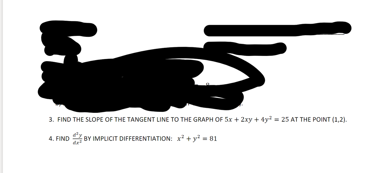 3. FIND THE SLOPE OF THE TANGENT LINE TO THE GRAPH OF 5x + 2xy + 4y² = 25 AT THE POINT (1,2).
d?y
4. FIND
dx?
BY IMPLICIT DIFFERENTIATION: x2 + y² = 81
