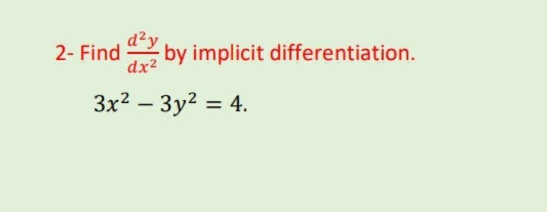d²y
2- Find by implicit differentiation.
dx2
3x2 – 3y2 = 4.
%3D
