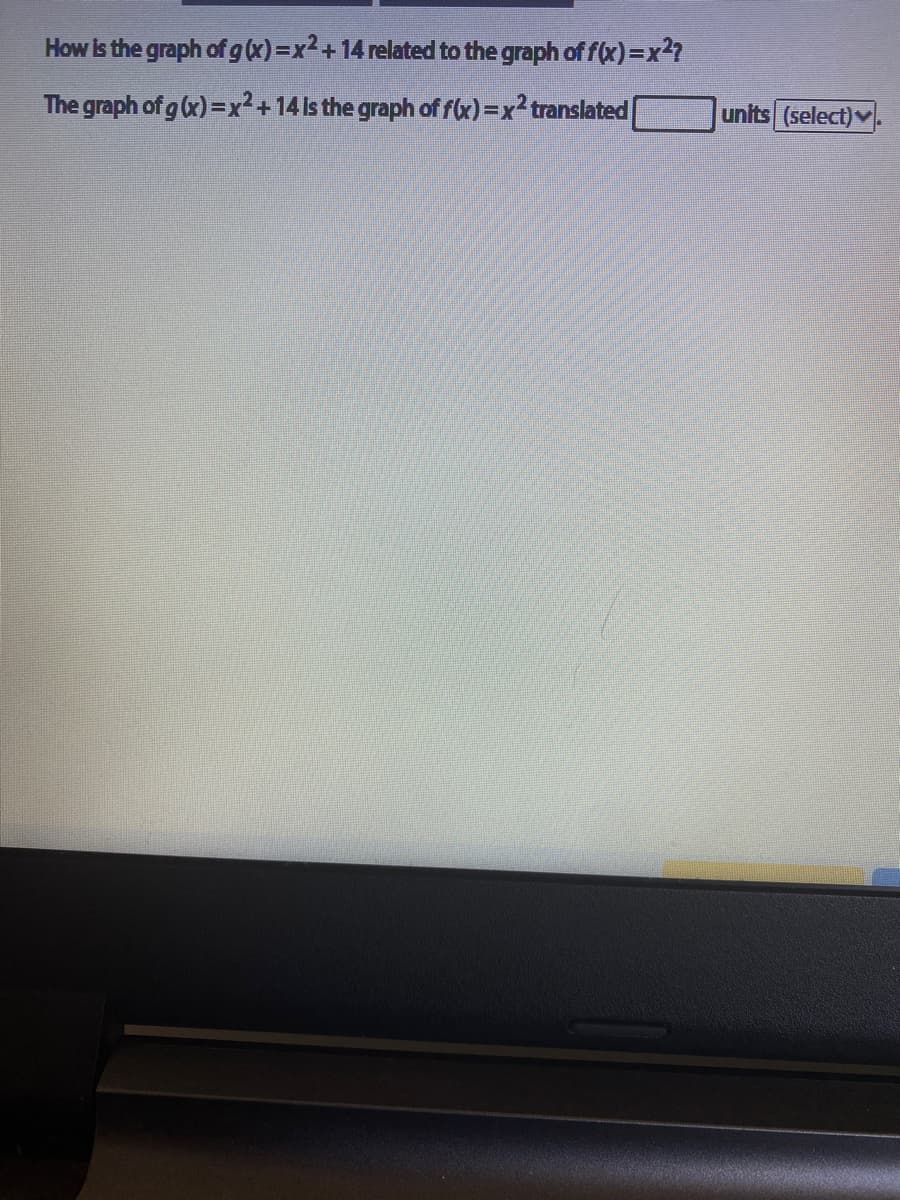 How Is the graph of g (x)=x2+14 related to the graph of f(x)=x2?
The graph of g (x) =x²+14ls the graph of fx)=x²translated
units (select)v
