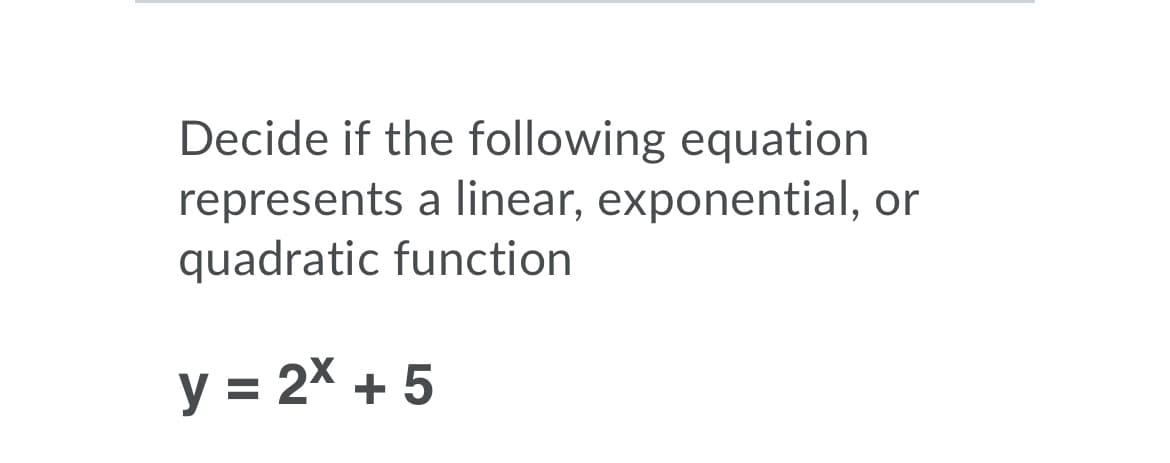 Decide if the following equation
represents a linear, exponential, or
quadratic function
y = 2x + 5
