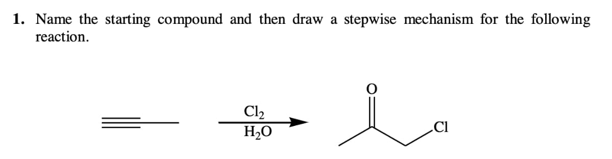 1. Name the starting compound and then draw a
reaction.
stepwise mechanism for the following
Cl2
.Cl
H2O

