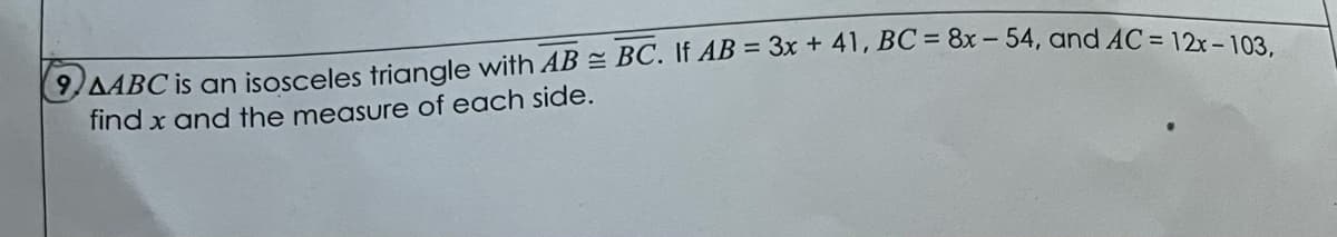 AABC is an isosceles triangle with AB = BC. If AB = 3x + 41, BC = 8x – 54, and AC = 12, 190.
find x and the measure of each side.
