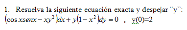 1. Resuelva la siguiente ecuación exacta y despejar “y":
(cos xsenx – xy? Jcbx+ y(1–x² )cy = 0 , y(0)=2
cOs Xse
