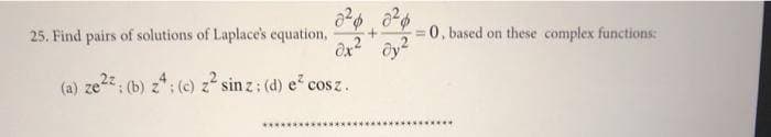25. Find pairs of solutions of Laplace's equation,
= 0, based on these complex functions:
(a) ze2: (b) z*: (c) z sin z: (d) e cosz.
...******
********..
