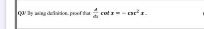 Q3/ By using definition, proof that
dx
cot x =- csc² x.
