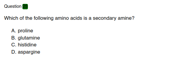 Question
Which of the following amino acids is a secondary amine?
A. proline
B. glutamine
C. histidine
D. aspargine
