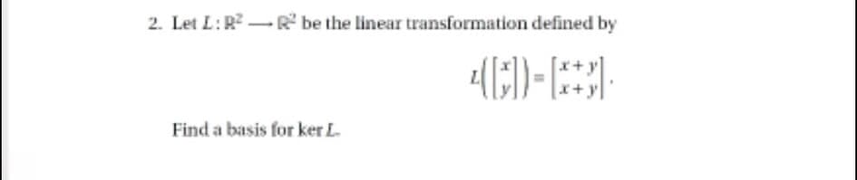 2. Let L:R-R be the linear transformation defined by
+y|
Find a basis for ker L
