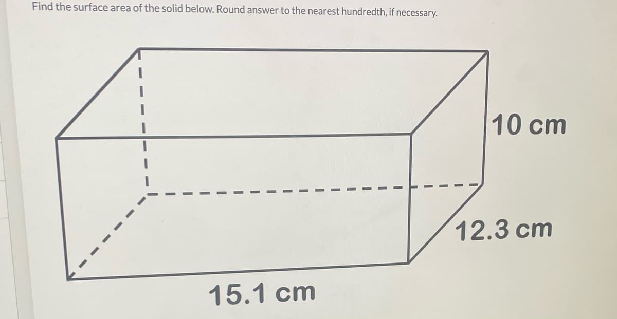 Find the surface area of the solid below. Round answer to the nearest hundredth, if necessary.
10 cm
12.3 cm
15.1 cm
